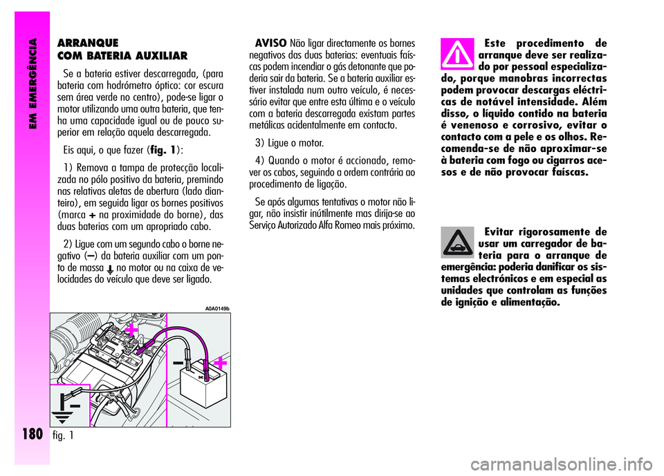 Alfa Romeo GT 2008 Manual de Uso e Manutenção (in Portuguese) EM EMERGÊNCIA
180
ARRANQUE
COM BATERIA AUXILIAR
Se a bateria estiver descarregada, (para
bateria com hodrómetro óptico: cor escura
sem área verde no centro), pode-se ligar o
motor utilizando uma Alfa Romeo GT 2008 Manual de Uso e Manutenção (in Portuguese) EM EMERGÊNCIA
180
ARRANQUE
COM BATERIA AUXILIAR
Se a bateria estiver descarregada, (para
bateria com hodrómetro óptico: cor escura
sem área verde no centro), pode-se ligar o
motor utilizando uma