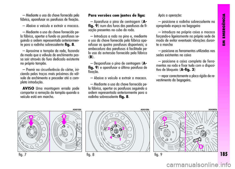 Alfa Romeo GT 2008 Manual de Uso e Manutenção (in Portuguese) EM EMERGÊNCIA
185
– Mediante o uso da chave fornecida pela
fábrica, aparafusar os parafusos de fixação.
– Abaixe o veículo e extrair o macaco.
– Mediante o uso da chave fornecida pe-
la f Alfa Romeo GT 2008 Manual de Uso e Manutenção (in Portuguese) EM EMERGÊNCIA
185
– Mediante o uso da chave fornecida pela
fábrica, aparafusar os parafusos de fixação.
– Abaixe o veículo e extrair o macaco.
– Mediante o uso da chave fornecida pe-
la f