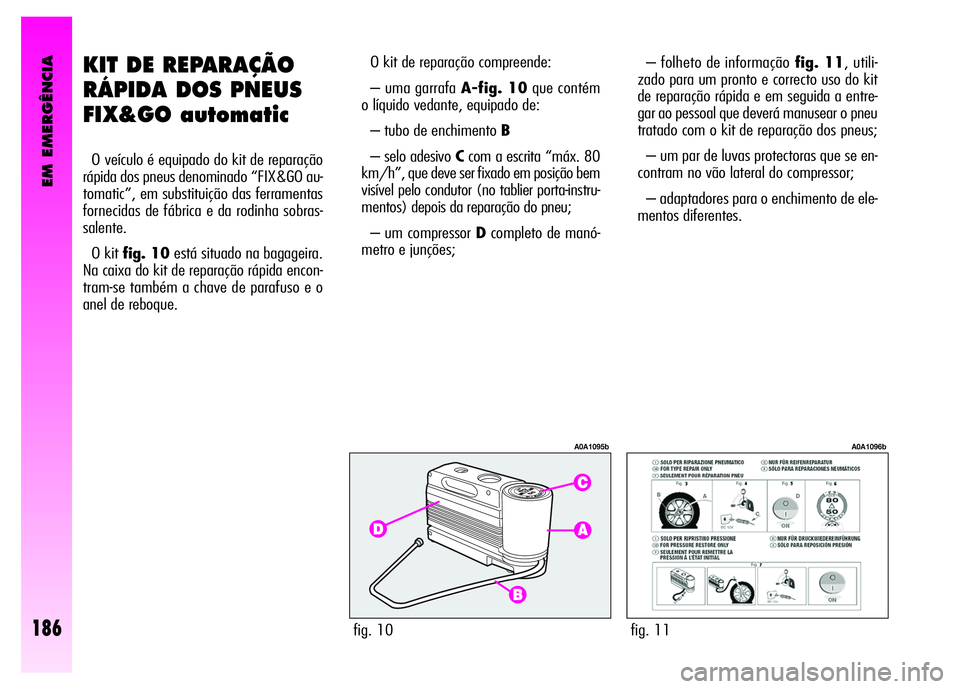 Alfa Romeo GT 2008 Manual de Uso e Manutenção (in Portuguese) EM EMERGÊNCIA
186
KIT DE REPARAÇÃO
RÁPIDA DOS PNEUS
FIX&GO automatic
O veículo é equipado do kit de reparação
rápida dos pneus denominado “FIX&GO au-
tomatic”, em substituição das ferra Alfa Romeo GT 2008 Manual de Uso e Manutenção (in Portuguese) EM EMERGÊNCIA
186
KIT DE REPARAÇÃO
RÁPIDA DOS PNEUS
FIX&GO automatic
O veículo é equipado do kit de reparação
rápida dos pneus denominado “FIX&GO au-
tomatic”, em substituição das ferra
