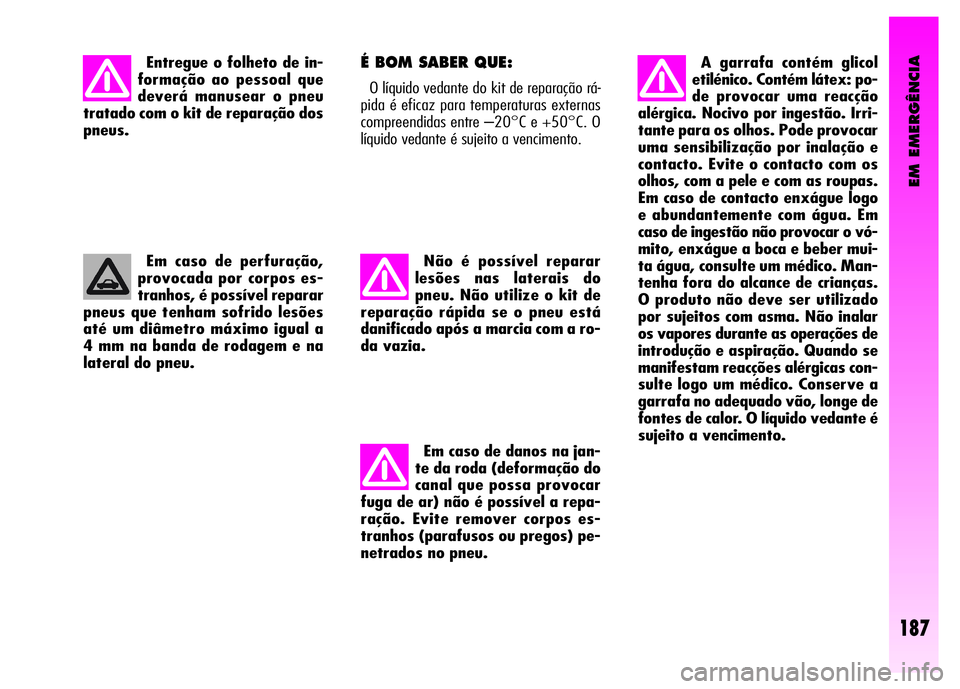 Alfa Romeo GT 2008 Manual de Uso e Manutenção (in Portuguese) EM EMERGÊNCIA
187
Entregue o folheto de in-
formação ao pessoal que
deverá manusear o pneu
tratado com o kit de reparação dos
pneus.
Em caso de perfuração,
provocada por corpos es-
tranhos, é Alfa Romeo GT 2008 Manual de Uso e Manutenção (in Portuguese) EM EMERGÊNCIA
187
Entregue o folheto de in-
formação ao pessoal que
deverá manusear o pneu
tratado com o kit de reparação dos
pneus.
Em caso de perfuração,
provocada por corpos es-
tranhos, é