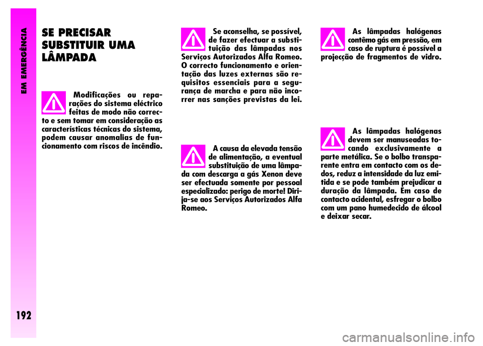 Alfa Romeo GT 2008 Manual de Uso e Manutenção (in Portuguese) As lâmpadas halógenas
devem ser manuseadas to-
cando exclusivamente a
parte metálica. Se o bolbo transpa-
rente entra em contacto com os de-
dos, reduz a intensidade da luz emi-
tida e se pode tamb Alfa Romeo GT 2008 Manual de Uso e Manutenção (in Portuguese) As lâmpadas halógenas
devem ser manuseadas to-
cando exclusivamente a
parte metálica. Se o bolbo transpa-
rente entra em contacto com os de-
dos, reduz a intensidade da luz emi-
tida e se pode tamb