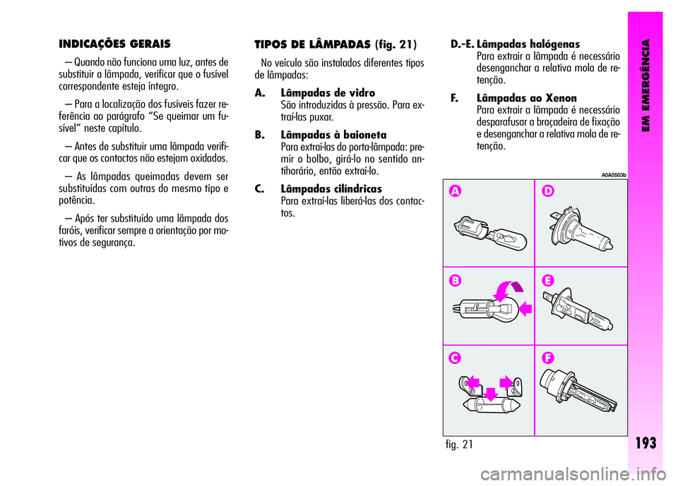 Alfa Romeo GT 2008 Manual de Uso e Manutenção (in Portuguese) EM EMERGÊNCIA
193
D.-E. Lâmpadas halógenas
Para extrair a lâmpada é necessário
desenganchar a relativa mola de re-
tenção.
F. Lâmpadas ao Xenon
Para extrair a lâmpada é necessário
despar Alfa Romeo GT 2008 Manual de Uso e Manutenção (in Portuguese) EM EMERGÊNCIA
193
D.-E. Lâmpadas halógenas
Para extrair a lâmpada é necessário
desenganchar a relativa mola de re-
tenção.
F. Lâmpadas ao Xenon
Para extrair a lâmpada é necessário
despar