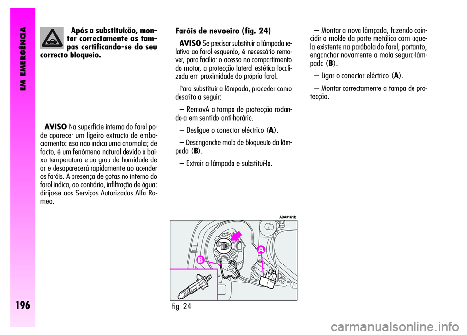 Alfa Romeo GT 2008 Manual de Uso e Manutenção (in Portuguese) – Montar a nova lâmpada, fazendo coin-
cidir o molde da parte metálica com aque-
la existente na parábola do farol, portanto,
enganchar novamente a mola segura-lâm-
pada (B).
– Ligar o conecto Alfa Romeo GT 2008 Manual de Uso e Manutenção (in Portuguese) – Montar a nova lâmpada, fazendo coin-
cidir o molde da parte metálica com aque-
la existente na parábola do farol, portanto,
enganchar novamente a mola segura-lâm-
pada (B).
– Ligar o conecto