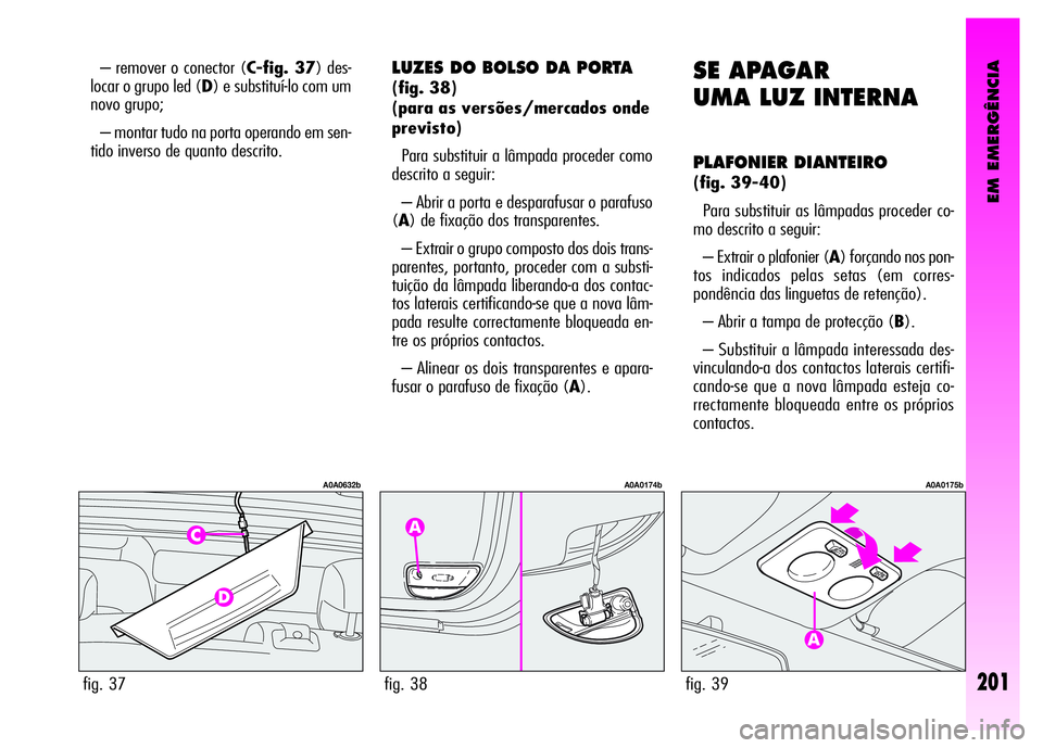 Alfa Romeo GT 2008  Manual de Uso e Manutenção (in Portuguese) EM EMERGÊNCIA
201
– remover o conector (C-fig. 37) des-
locar o grupo led (D) e substituí-lo com um
novo grupo; 
– montar tudo na porta operando em sen-
tido inverso de quanto descrito. 
fig. 37