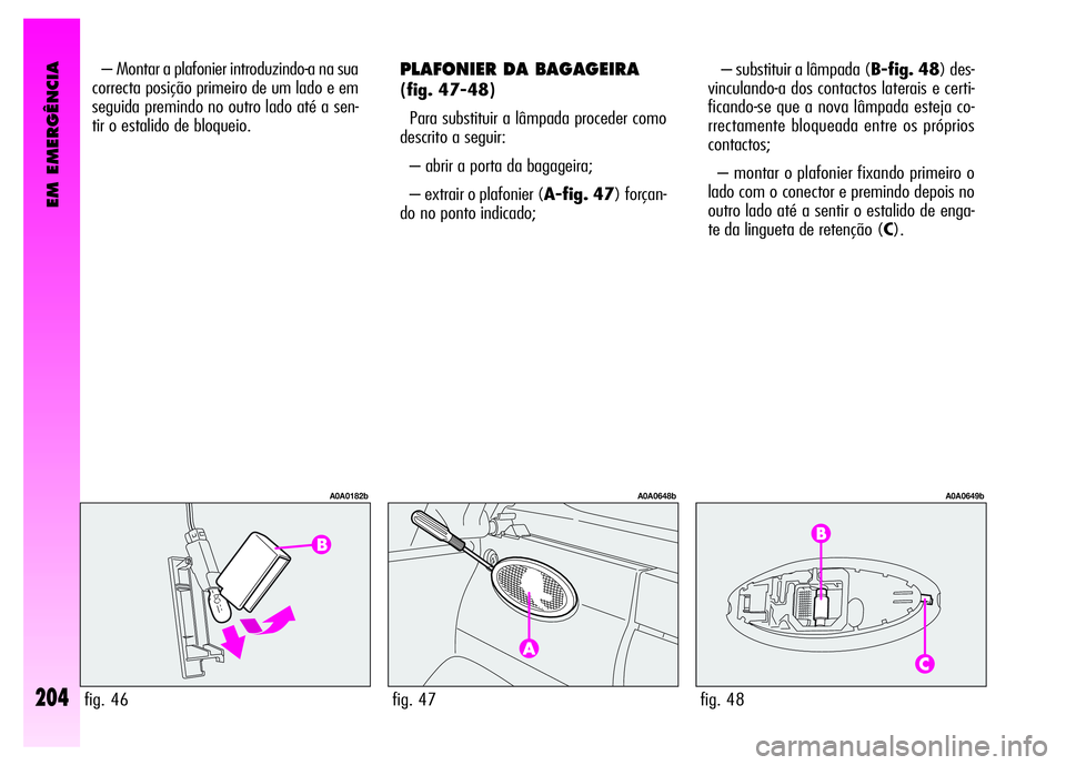 Alfa Romeo GT 2008  Manual de Uso e Manutenção (in Portuguese) EM EMERGÊNCIA
204
PLAFONIER DA BAGAGEIRA
(fig. 47-48)
Para substituir a lâmpada proceder como
descrito a seguir: 
– abrir a porta da bagageira; 
– extrair o plafonier (A-fig. 47) forçan-
do no 