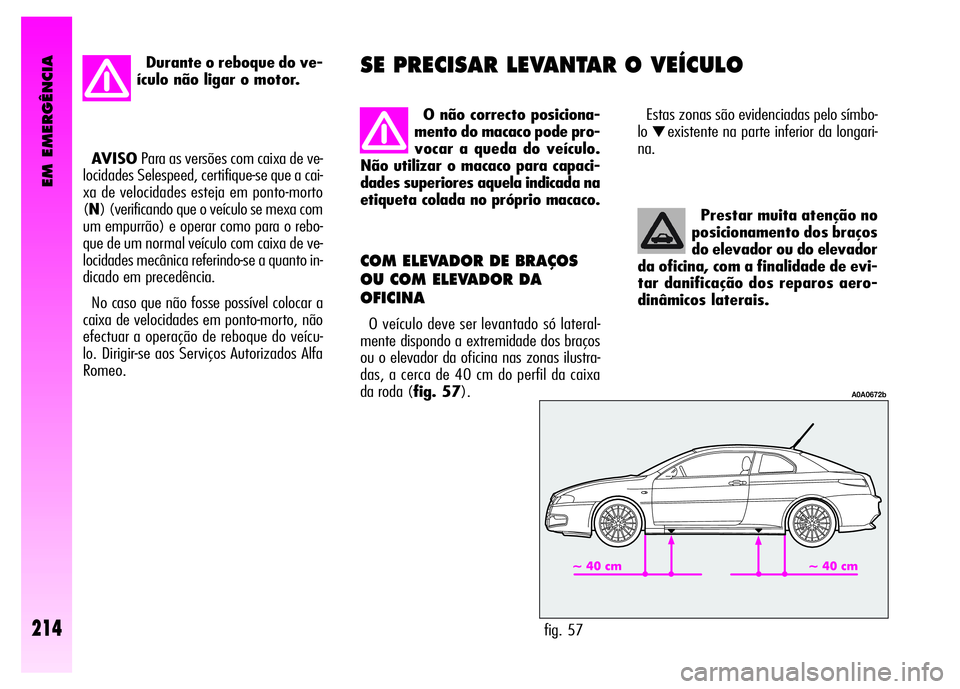 Alfa Romeo GT 2008 Manual de Uso e Manutenção (in Portuguese) EM EMERGÊNCIA
214
Prestar muita atenção no
posicionamento dos braços
do elevador ou do elevador
da oficina, com a finalidade de evi-
tar danificação dos reparos aero-
dinâmicos laterais.
COM E Alfa Romeo GT 2008 Manual de Uso e Manutenção (in Portuguese) EM EMERGÊNCIA
214
Prestar muita atenção no
posicionamento dos braços
do elevador ou do elevador
da oficina, com a finalidade de evi-
tar danificação dos reparos aero-
dinâmicos laterais.
COM E