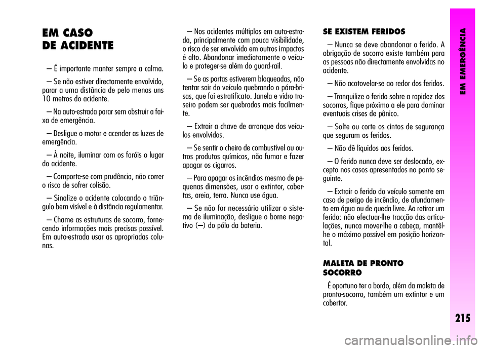 Alfa Romeo GT 2008  Manual de Uso e Manutenção (in Portuguese) EM EMERGÊNCIA
215
– Nos acidentes múltiplos em auto-estra-
da, principalmente com pouca visibilidade,
o risco de ser envolvido em outros impactos
é alto. Abandonar imediatamente o veícu-
lo e pr