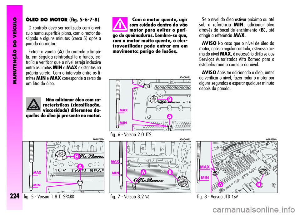 Alfa Romeo GT 2008 Manual de Uso e Manutenção (in Portuguese) MANUTENÇÃO DO VEÍCULO
224
ÓLEO DO MOTOR (fig. 5-6-7-8)
O controlo deve ser realizado com o veí-
culo numa superfície plana, com o motor de-
sligado e alguns minutos (cerca 5) após a
parada do m Alfa Romeo GT 2008 Manual de Uso e Manutenção (in Portuguese) MANUTENÇÃO DO VEÍCULO
224
ÓLEO DO MOTOR (fig. 5-6-7-8)
O controlo deve ser realizado com o veí-
culo numa superfície plana, com o motor de-
sligado e alguns minutos (cerca 5) após a
parada do m