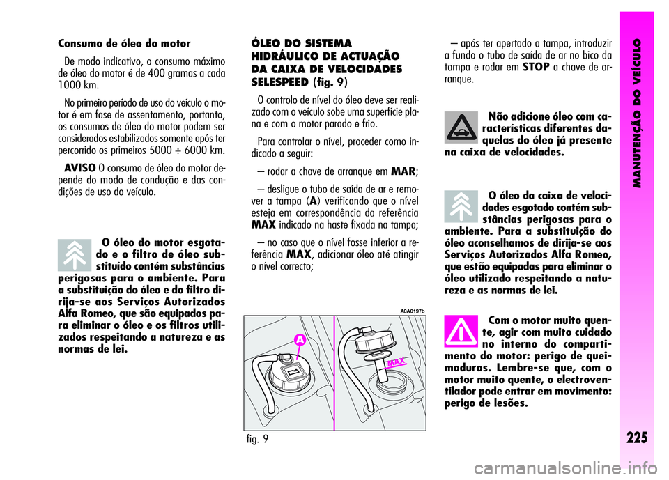 Alfa Romeo GT 2008 Manual de Uso e Manutenção (in Portuguese) MANUTENÇÃO DO VEÍCULO
225
O óleo do motor esgota-
do e o filtro de óleo sub-
stituído contém substâncias
perigosas para o ambiente. Para
a substituição do óleo e do filtro di-
rija-se aos S Alfa Romeo GT 2008 Manual de Uso e Manutenção (in Portuguese) MANUTENÇÃO DO VEÍCULO
225
O óleo do motor esgota-
do e o filtro de óleo sub-
stituído contém substâncias
perigosas para o ambiente. Para
a substituição do óleo e do filtro di-
rija-se aos S