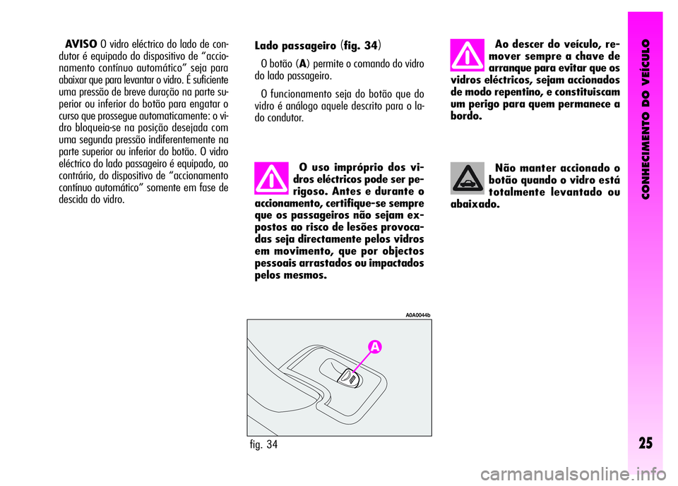 Alfa Romeo GT 2008 Manual de Uso e Manutenção (in Portuguese) CONHECIMENTO DO VEÍCULO
25fig. 34
A0A0044b
Lado passageiro (fig. 34)
O botão (A) permite o comando do vidro
do lado passageiro.
O funcionamento seja do botão que do
vidro é análogo aquele descrit Alfa Romeo GT 2008 Manual de Uso e Manutenção (in Portuguese) CONHECIMENTO DO VEÍCULO
25fig. 34
A0A0044b
Lado passageiro (fig. 34)
O botão (A) permite o comando do vidro
do lado passageiro.
O funcionamento seja do botão que do
vidro é análogo aquele descrit