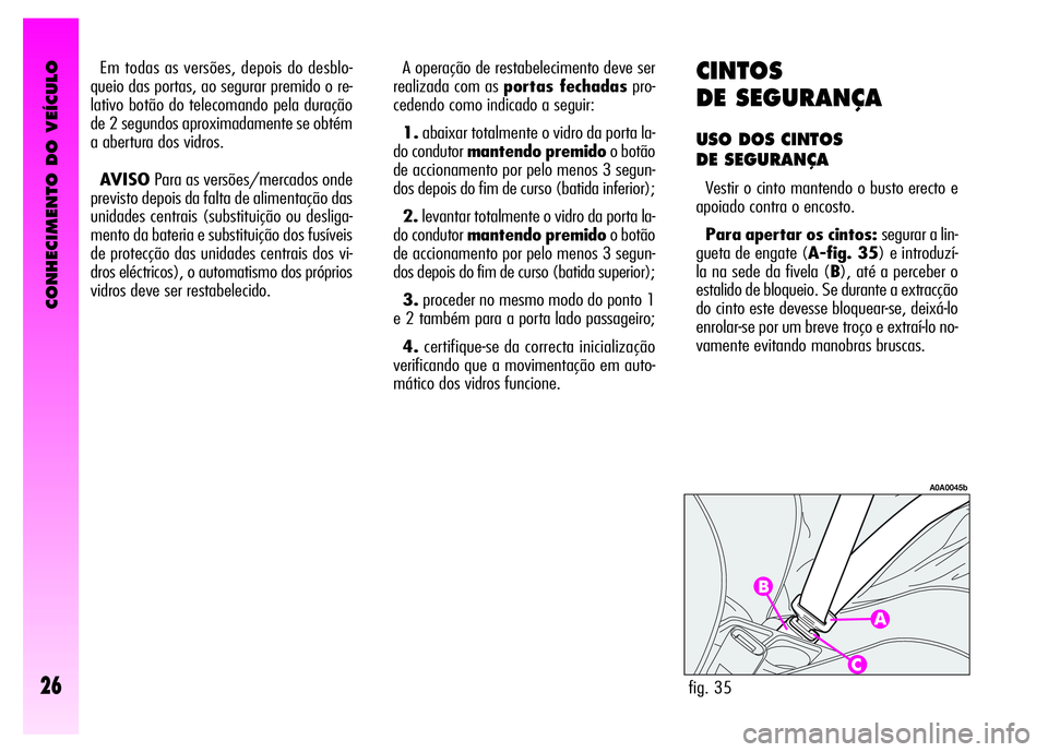 Alfa Romeo GT 2008 Manual de Uso e Manutenção (in Portuguese) CONHECIMENTO DO VEÍCULO
26
CINTOS
DE SEGURANÇA
USO DOS CINTOS
DE SEGURANÇA
Vestir o cinto mantendo o busto erecto e
apoiado contra o encosto.
Para apertar os cintos: segurar a lin-
gueta de engate Alfa Romeo GT 2008 Manual de Uso e Manutenção (in Portuguese) CONHECIMENTO DO VEÍCULO
26
CINTOS
DE SEGURANÇA
USO DOS CINTOS
DE SEGURANÇA
Vestir o cinto mantendo o busto erecto e
apoiado contra o encosto.
Para apertar os cintos: segurar a lin-
gueta de engate