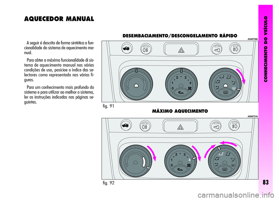 Alfa Romeo GT 2008  Manual de Uso e Manutenção (in Portuguese) CONHECIMENTO DO VEÍCULO
83
A seguir é descrito de forma sintética a fun-
cionalidade do sistema de aquecimento ma-
nual.
Para obter a máxima funcionalidade di sis-
tema de aquecimento manual nas v