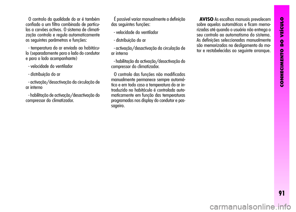 Alfa Romeo GT 2008 Manual de Uso e Manutenção (in Portuguese) CONHECIMENTO DO VEÍCULO
91
O controlo da qualidade do ar é também
confiado a um filtro combinado de partícu-
las a carvões activos. O sistema de climati-
zação controla e regula automaticamente Alfa Romeo GT 2008 Manual de Uso e Manutenção (in Portuguese) CONHECIMENTO DO VEÍCULO
91
O controlo da qualidade do ar é também
confiado a um filtro combinado de partícu-
las a carvões activos. O sistema de climati-
zação controla e regula automaticamente