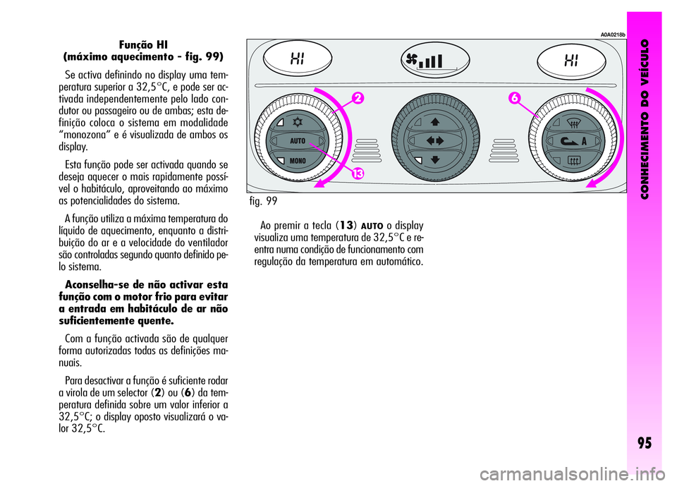 Alfa Romeo GT 2008 Manual de Uso e Manutenção (in Portuguese) CONHECIMENTO DO VEÍCULO
95
Função HI
(máximo aquecimento - fig. 99)
Se activa definindo no display uma tem-
peratura superior a 32,5°C, e pode ser ac-
tivada independentemente pelo lado con-
du Alfa Romeo GT 2008 Manual de Uso e Manutenção (in Portuguese) CONHECIMENTO DO VEÍCULO
95
Função HI
(máximo aquecimento - fig. 99)
Se activa definindo no display uma tem-
peratura superior a 32,5°C, e pode ser ac-
tivada independentemente pelo lado con-
du
