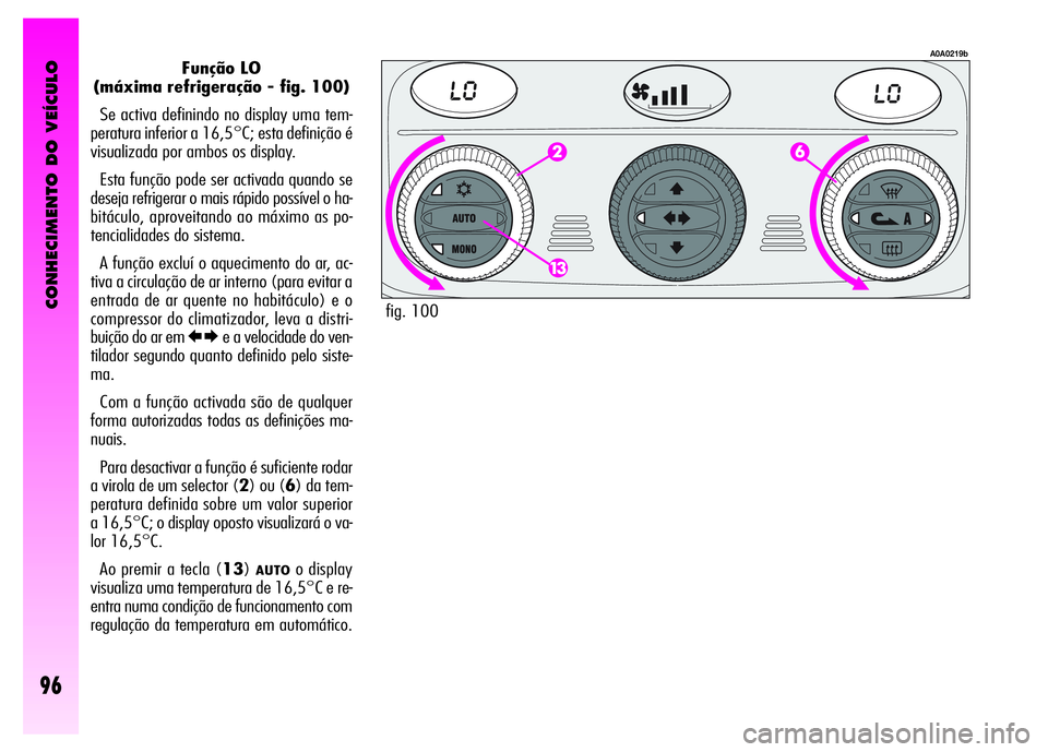 Alfa Romeo GT 2008 Manual de Uso e Manutenção (in Portuguese) CONHECIMENTO DO VEÍCULO
96
Função LO
(máxima refrigeração - fig. 100)
Se activa definindo no display uma tem-
peratura inferior a 16,5°C; esta definição é
visualizada por ambos os display. Alfa Romeo GT 2008 Manual de Uso e Manutenção (in Portuguese) CONHECIMENTO DO VEÍCULO
96
Função LO
(máxima refrigeração - fig. 100)
Se activa definindo no display uma tem-
peratura inferior a 16,5°C; esta definição é
visualizada por ambos os display.