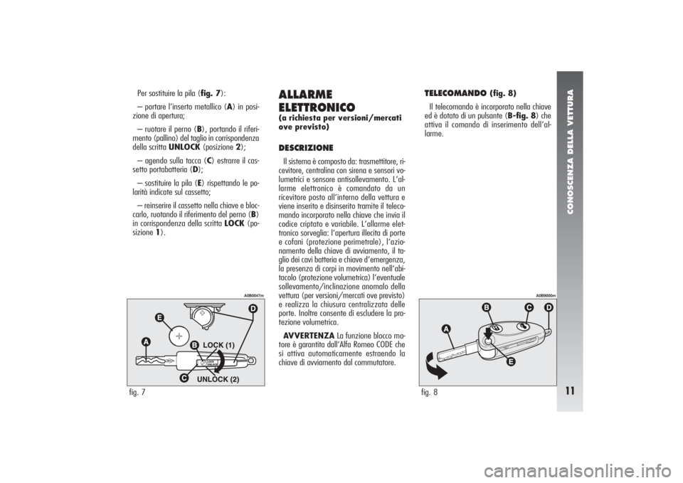 Alfa Romeo 156 2004 Libretto Uso Manutenzione (in Italian) CONOSCENZA DELLA VETTURA11
Per sostituire la pila (fig. 7):
– portare l‘inserto metallico (A) in posi-
zione di apertura;
– ruotare il perno (B), portando il riferi-
mento (pallino) del taglio i Alfa Romeo 156 2004 Libretto Uso Manutenzione (in Italian) CONOSCENZA DELLA VETTURA11
Per sostituire la pila (fig. 7):
– portare l‘inserto metallico (A) in posi-
zione di apertura;
– ruotare il perno (B), portando il riferi-
mento (pallino) del taglio i