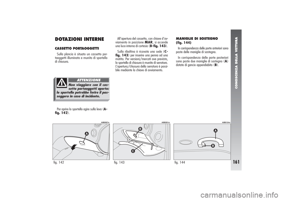 Alfa Romeo 156 2005 Libretto Uso Manutenzione (in Italian) CONOSCENZA DELLA VETTURA
161
DOTAZIONI INTERNECASSETTO PORTAOGGETTI Sulla plancia è situato un cassetto por-
taoggetti illuminato e munito di sportello
di chiusura. All’apertura del cassetto, con c Alfa Romeo 156 2005 Libretto Uso Manutenzione (in Italian) CONOSCENZA DELLA VETTURA
161
DOTAZIONI INTERNECASSETTO PORTAOGGETTI Sulla plancia è situato un cassetto por-
taoggetti illuminato e munito di sportello
di chiusura. All’apertura del cassetto, con c