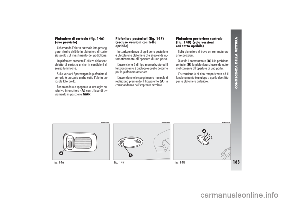 Alfa Romeo 156 2005 Libretto Uso Manutenzione (in Italian) CONOSCENZA DELLA VETTURA
163
fig. 146
A0B0259m
Plafoniere di cortesia (fig. 146)
(ove previsto)
Abbassando l’aletta parasole lato passeg-
gero, risulta visibile la plafoniera di corte-
sia posta sul Alfa Romeo 156 2005 Libretto Uso Manutenzione (in Italian) CONOSCENZA DELLA VETTURA
163
fig. 146
A0B0259m
Plafoniere di cortesia (fig. 146)
(ove previsto)
Abbassando l’aletta parasole lato passeg-
gero, risulta visibile la plafoniera di corte-
sia posta sul