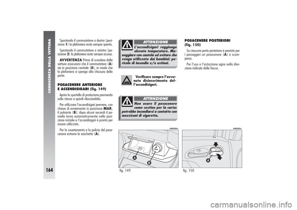 Alfa Romeo 156 2005 Libretto Uso Manutenzione (in Italian) CONOSCENZA DELLA VETTURA
164
POSACENERE POSTERIORI (fig. 150)
Su ciascuna porta posteriore è previsto per
i passeggeri un posacenere (A) a scom-
parsa.
Per l’uso o l’estrazione agire nella dire-
Alfa Romeo 156 2005 Libretto Uso Manutenzione (in Italian) CONOSCENZA DELLA VETTURA
164
POSACENERE POSTERIORI (fig. 150)
Su ciascuna porta posteriore è previsto per
i passeggeri un posacenere (A) a scom-
parsa.
Per l’uso o l’estrazione agire nella dire-