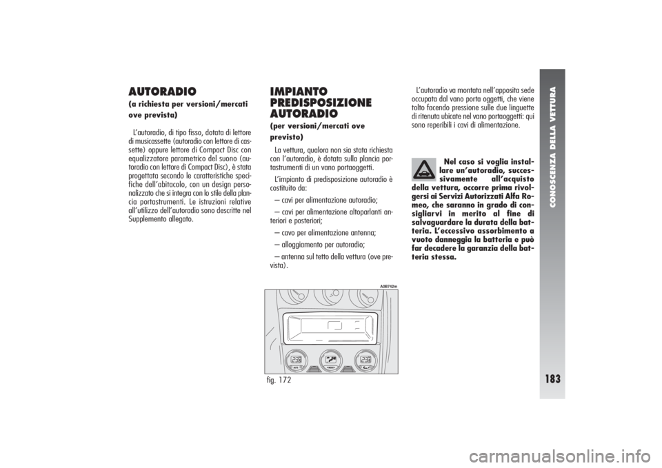 Alfa Romeo 156 2004  Libretto Uso Manutenzione (in Italian) CONOSCENZA DELLA VETTURA
183
AUTORADIO(a richiesta per versioni/mercati
ove prevista)
L’autoradio, di tipo fisso, dotata di lettore
di musicassette (autoradio con lettore di cas-
sette) oppure letto
