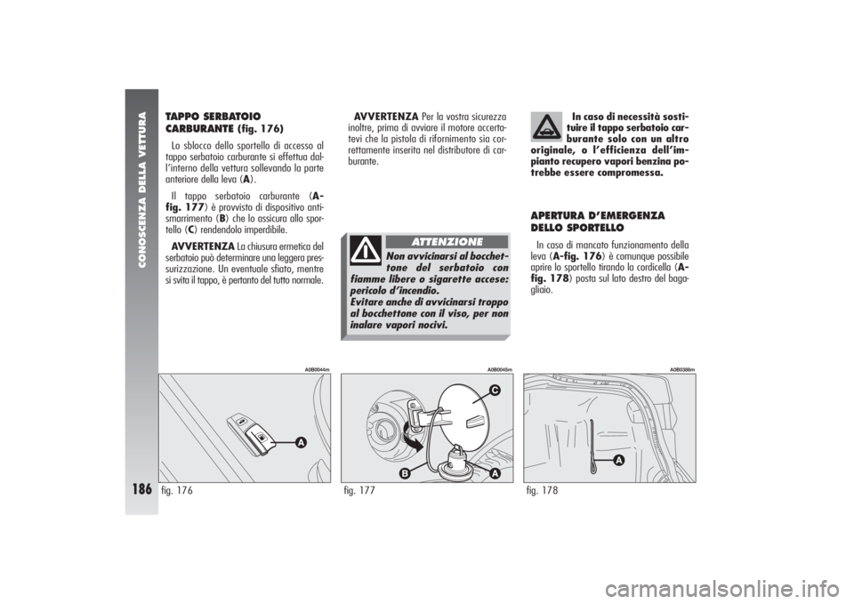Alfa Romeo 156 2004  Libretto Uso Manutenzione (in Italian) CONOSCENZA DELLA VETTURA
186
TAPPO SERBATOIO 
CARBURANTE 
(fig. 176)
Lo sblocco dello sportello di accesso al
tappo serbatoio carburante si effettua dal-
l’interno della vettura sollevando la parte
