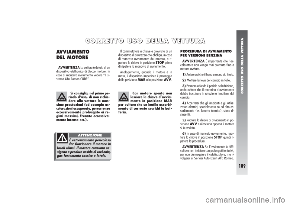 Alfa Romeo 156 2004  Libretto Uso Manutenzione (in Italian) CORRETTO USO DELLA VETTURA
189
PROCEDURA DI AVVIAMENTO
PER VERSIONI BENZINAAVVERTENZAÈ importante che l’ac-
celeratore non venga mai premuto fino a
motore avviato.
1) Assicurarsi che il freno a man
