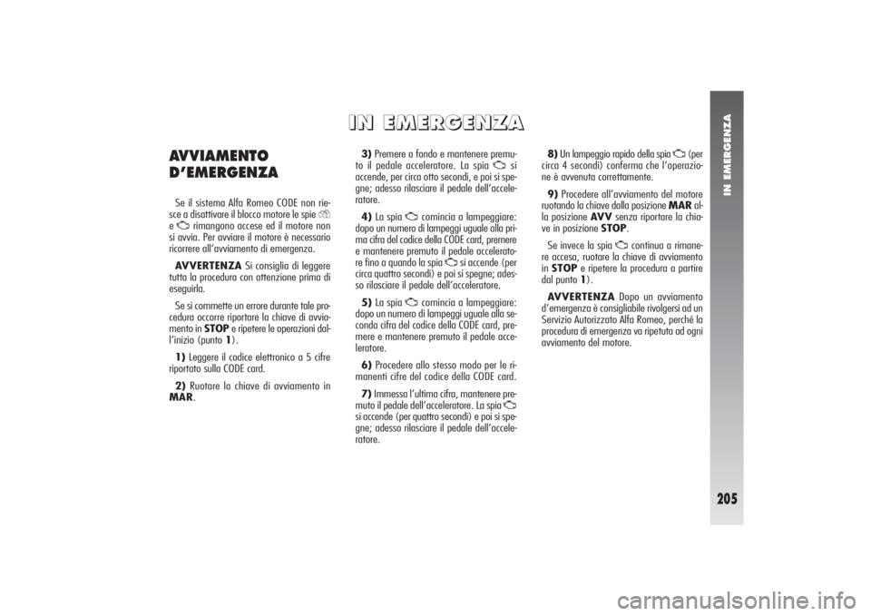 Alfa Romeo 156 2004  Libretto Uso Manutenzione (in Italian) IN EMERGENZA
205
3)Premere a fondo e mantenere premu-
to il pedale acceleratore. La spia 
U
si 
accende, per circa otto secondi, e poi si spe-
gne; adesso rilasciare il pedale dell’accele-
ratore.
4