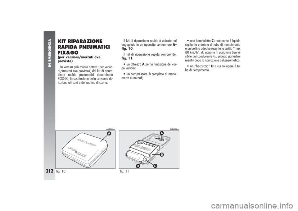 Alfa Romeo 156 2004  Libretto Uso Manutenzione (in Italian) IN EMERGENZA
212
Il kit di riparazione rapida è ubicato nel
bagagliaio in un apposito contenitore A-
fig. 10.
Il kit di riparazione rapida comprende,
fig. 11:•un attrezzo Aper la rimozione del cor-