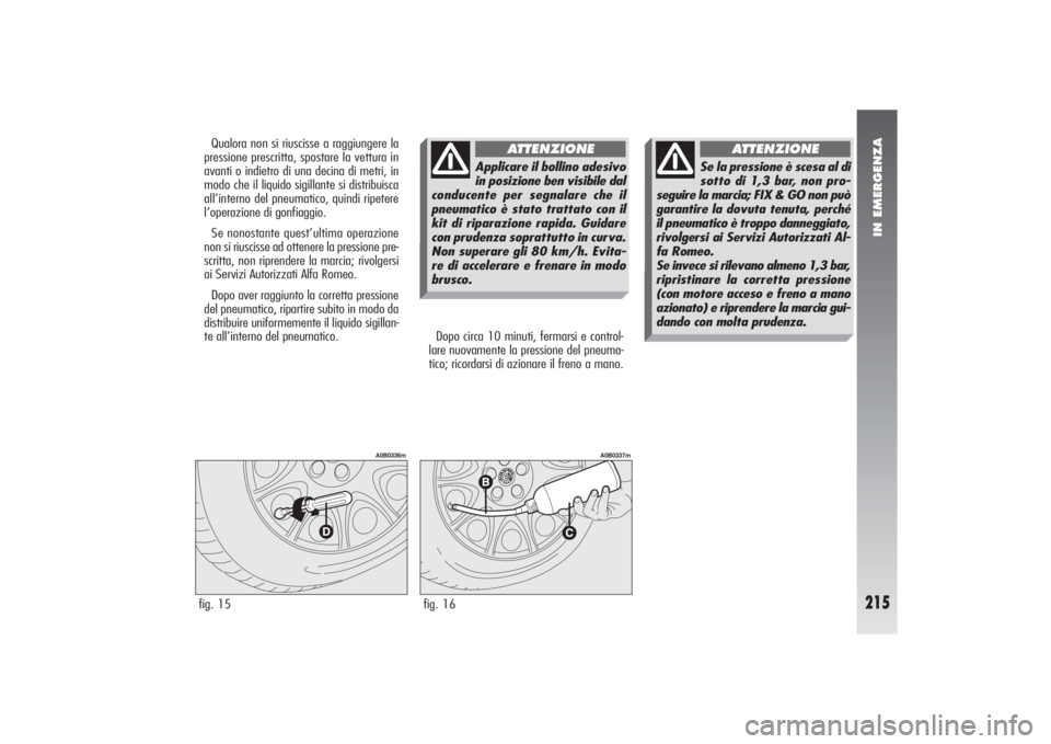 Alfa Romeo 156 2004  Libretto Uso Manutenzione (in Italian) IN EMERGENZA
215
Dopo circa 10 minuti, fermarsi e control-
lare nuovamente la pressione del pneuma-
tico; ricordarsi di azionare il freno a mano.
fig. 15
A0B0336m
fig. 16
A0B0337m
Qualora non si riusc