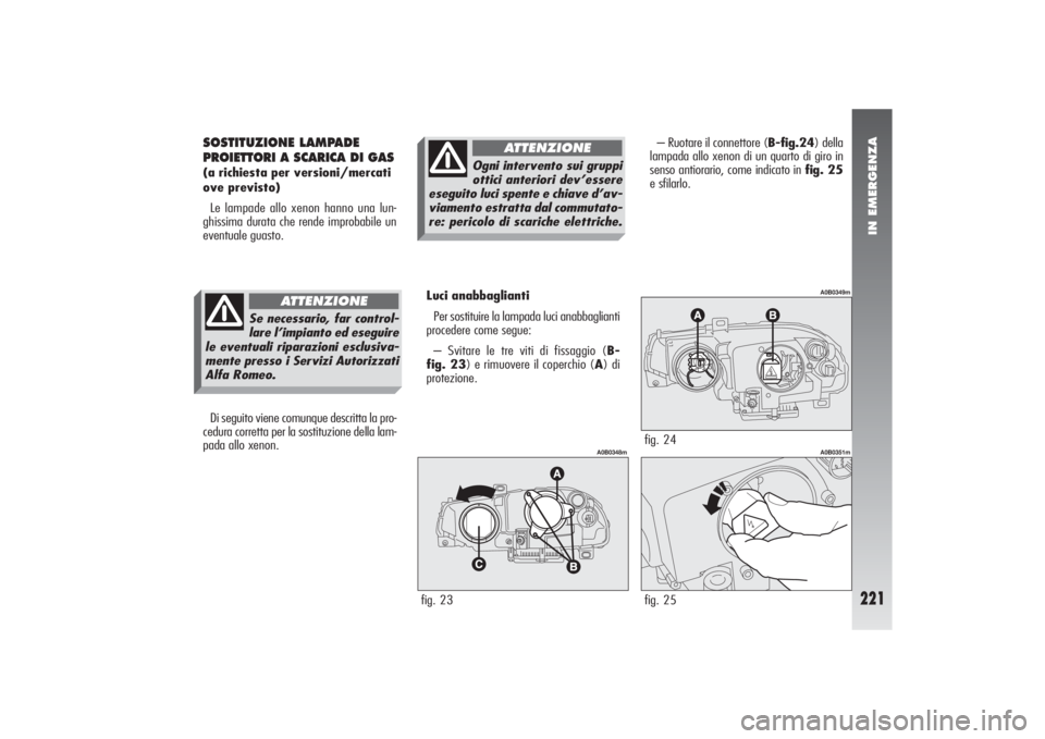 Alfa Romeo 156 2004  Libretto Uso Manutenzione (in Italian) IN EMERGENZA
221
SOSTITUZIONE LAMPADE
PROIETTORI A SCARICA DI GAS(a richiesta per versioni/mercati
ove previsto)
Le lampade allo xenon hanno una lun-
ghissima durata che rende improbabile un
eventuale