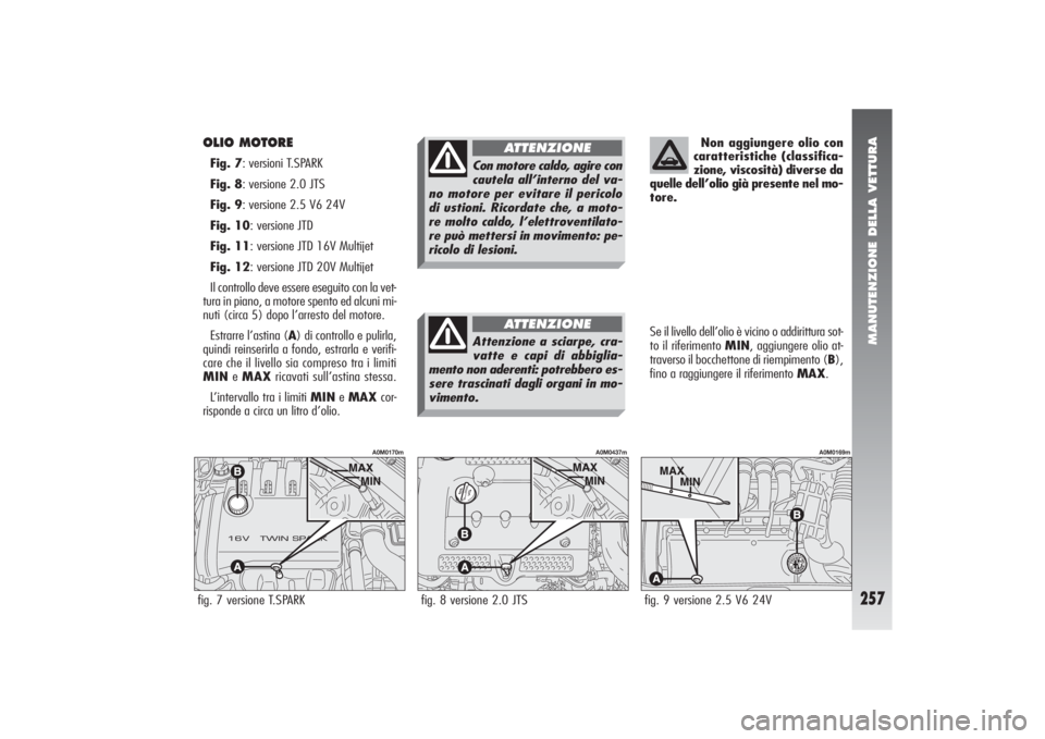 Alfa Romeo 156 2004  Libretto Uso Manutenzione (in Italian) MANUTENZIONE DELLA VETTURA
257
OLIO MOTORE Fig. 7: versioni T.SPARK 
Fig. 8: versione 2.0 JTS
Fig. 9: versione 2.5 V6 24V
Fig. 10: versione JTD
Fig. 11: versione JTD 16V Multijet
Fig. 12: versione JTD