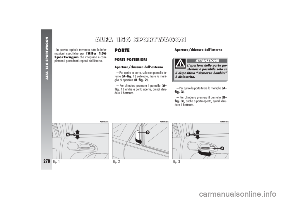 Alfa Romeo 156 2004  Libretto Uso Manutenzione (in Italian) ALFA 156 SPORTWAGON
278
PORTE PORTE POSTERIORIApertura/chiusura dall’esterno
– Per aprire la porta, solo con pomello in-
terno (A-fig. 1) sollevato, tirare la mani-
glia di apertura (B-fig. 2).
