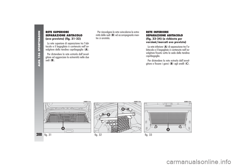 Alfa Romeo 156 2004  Libretto Uso Manutenzione (in Italian) ALFA 156 SPORTWAGON
288
RETE SUPERIORE
SEPARAZIONE ABITACOLO(ove previsto) (fig. 31-32)
La rete superiore di separazione tra l’abi-
tacolo e il bagagliaio è contenuta nell’av-
volgitore della ten