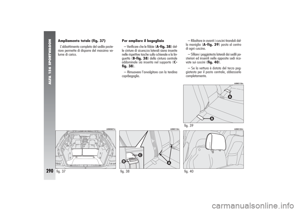 Alfa Romeo 156 2004  Libretto Uso Manutenzione (in Italian) ALFA 156 SPORTWAGON
290
Ampliamento totale (fig. 37)
L’abbattimento completo del sedile poste-
riore permette di disporre del massimo vo-
lume di carico.– Ribaltare in avanti i cuscini tirandoli d