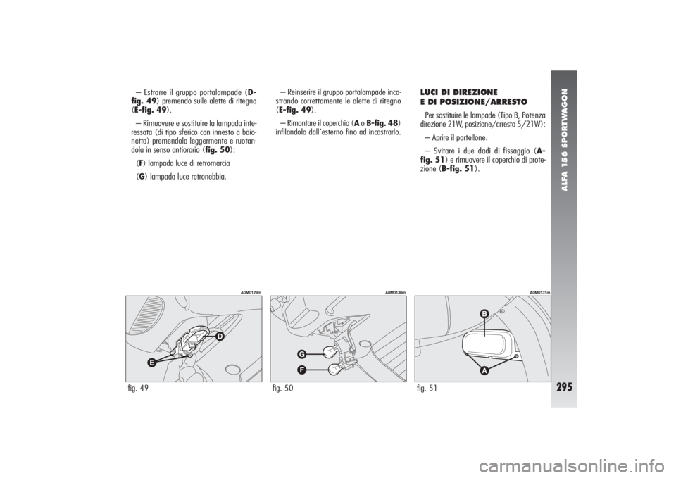 Alfa Romeo 156 2004  Libretto Uso Manutenzione (in Italian) ALFA 156 SPORTWAGON
295
– Estrarre il gruppo portalampade (D-
fig. 49) premendo sulle alette di ritegno
(E-fig. 49).
– Rimuovere e sostituire la lampada inte-
ressata (di tipo sferico con innesto 