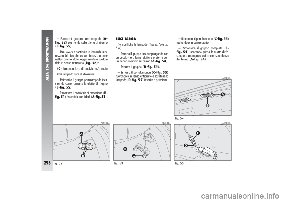 Alfa Romeo 156 2004  Libretto Uso Manutenzione (in Italian) ALFA 156 SPORTWAGON
296
fig. 55
A0M0135m
– Estrarre il gruppo portalampade (A-
fig. 52) premendo sulle alette di ritegno
(B-fig. 52).
– Rimuovere e sostituire la lampada inte-
ressata (di tipo sfe