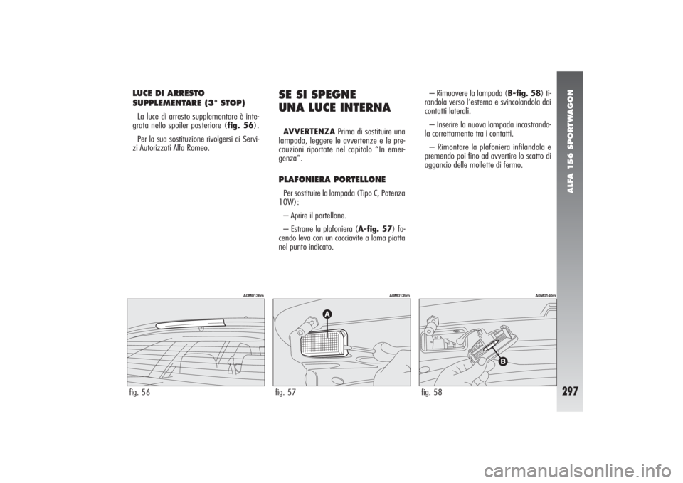 Alfa Romeo 156 2004  Libretto Uso Manutenzione (in Italian) ALFA 156 SPORTWAGON
297
LUCE DI ARRESTO
SUPPLEMENTARE (3° STOP)La luce di arresto supplementare è inte-
grata nello spoiler posteriore (fig. 56).
Per la sua sostituzione rivolgersi ai Servi-
zi Auto