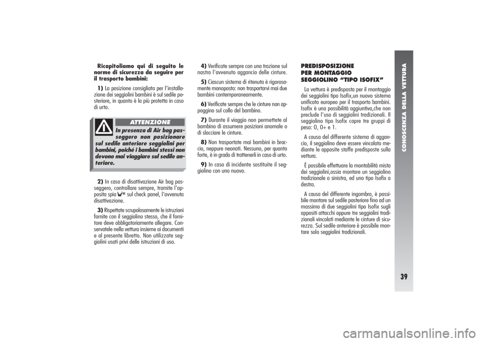 Alfa Romeo 156 2004 Libretto Uso Manutenzione (in Italian) CONOSCENZA DELLA VETTURA39
4)Verificate sempre con una trazione sul
nastro l‘avvenuto aggancio delle cinture.
5)Ciascun sistema di ritenuta è rigorosa-
mente monoposto: non trasportarvi mai due
bam Alfa Romeo 156 2004 Libretto Uso Manutenzione (in Italian) CONOSCENZA DELLA VETTURA39
4)Verificate sempre con una trazione sul
nastro l‘avvenuto aggancio delle cinture.
5)Ciascun sistema di ritenuta è rigorosa-
mente monoposto: non trasportarvi mai due
bam
