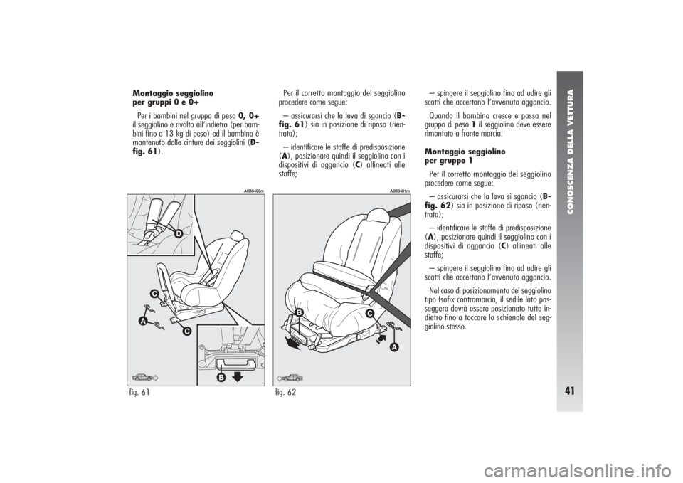 Alfa Romeo 156 2004 Libretto Uso Manutenzione (in Italian) CONOSCENZA DELLA VETTURA41
Per il corretto montaggio del seggiolino
procedere come segue:
– assicurarsi che la leva di sgancio (B-
fig. 61) sia in posizione di riposo (rien-
trata);
– identificare Alfa Romeo 156 2004 Libretto Uso Manutenzione (in Italian) CONOSCENZA DELLA VETTURA41
Per il corretto montaggio del seggiolino
procedere come segue:
– assicurarsi che la leva di sgancio (B-
fig. 61) sia in posizione di riposo (rien-
trata);
– identificare