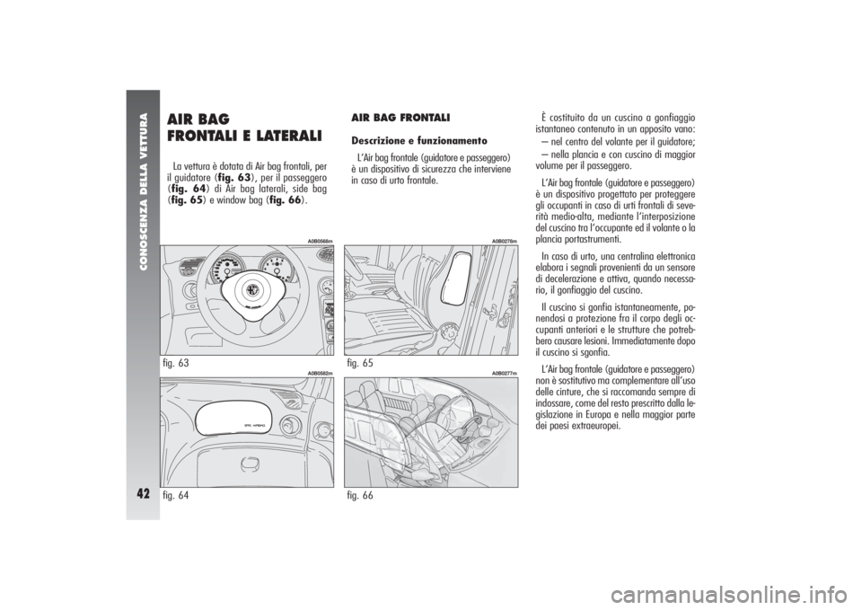 Alfa Romeo 156 2004 Libretto Uso Manutenzione (in Italian) CONOSCENZA DELLA VETTURA42
AIR BAG
FRONTALI E LATERALI La vettura è dotata di Air bag frontali, per
il guidatore (fig. 63), per il passeggero
(fig. 64) di Air bag laterali, side bag
(fig. 65) e wind Alfa Romeo 156 2004 Libretto Uso Manutenzione (in Italian) CONOSCENZA DELLA VETTURA42
AIR BAG
FRONTALI E LATERALI La vettura è dotata di Air bag frontali, per
il guidatore (fig. 63), per il passeggero
(fig. 64) di Air bag laterali, side bag
(fig. 65) e wind