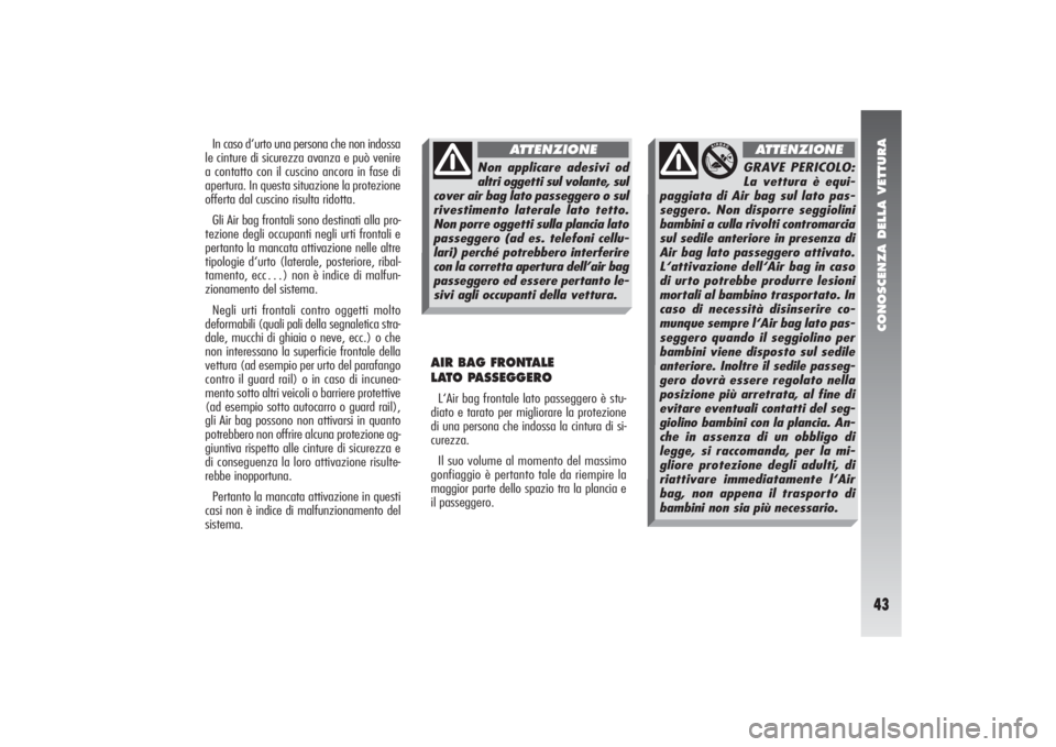 Alfa Romeo 156 2004 Libretto Uso Manutenzione (in Italian) CONOSCENZA DELLA VETTURA43
In caso d‘urto una persona che non indossa
le cinture di sicurezza avanza e può venire
a contatto con il cuscino ancora in fase di
apertura. In questa situazione la prote Alfa Romeo 156 2004 Libretto Uso Manutenzione (in Italian) CONOSCENZA DELLA VETTURA43
In caso d‘urto una persona che non indossa
le cinture di sicurezza avanza e può venire
a contatto con il cuscino ancora in fase di
apertura. In questa situazione la prote