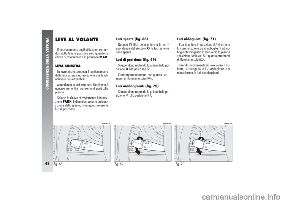 Alfa Romeo 156 2005  Libretto Uso Manutenzione (in Italian) CONOSCENZA DELLA VETTURA48
fig. 70
A0B0373m
LEVE AL VOLANTEIl funzionamento degli utilizzatori coman-
dati dalle leve è possibile solo quando la
chiave di avviamento è in posizione MAR.LEVA SINISTRA