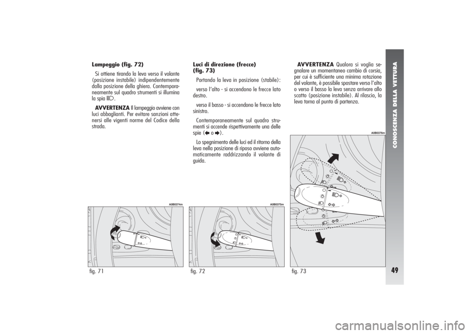 Alfa Romeo 156 2005  Libretto Uso Manutenzione (in Italian) CONOSCENZA DELLA VETTURA49
Lampeggio (fig. 72)
Si ottiene tirando la leva verso il volante
(posizione instabile) indipendentemente
dalla posizione della ghiera. Contempora-
neamente sul quadro strumen