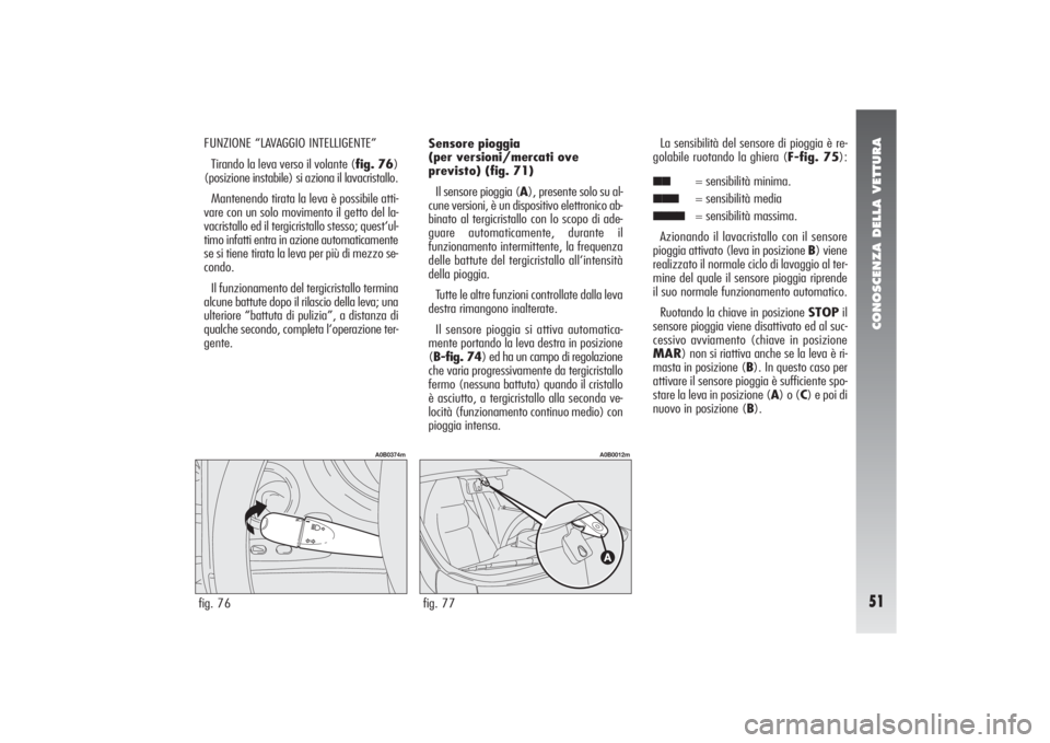Alfa Romeo 156 2005  Libretto Uso Manutenzione (in Italian) CONOSCENZA DELLA VETTURA51
FUNZIONE “LAVAGGIO INTELLIGENTE”
Tirando la leva verso il volante (fig. 76)
(posizione instabile) si aziona il lavacristallo.
Mantenendo tirata la leva è possibile atti