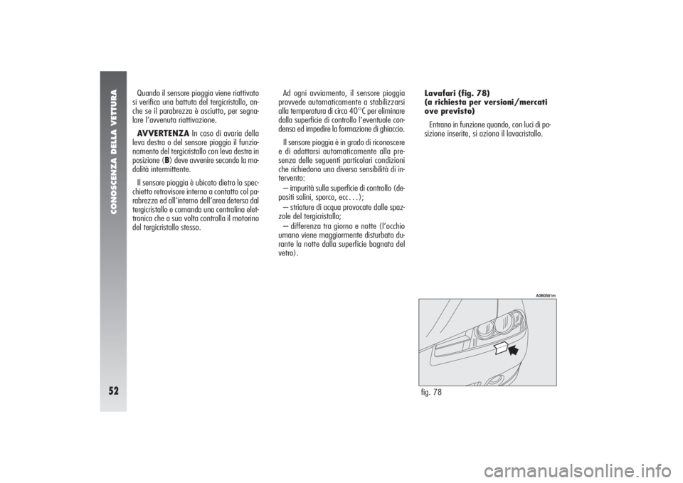Alfa Romeo 156 2005  Libretto Uso Manutenzione (in Italian) CONOSCENZA DELLA VETTURA52
fig. 78
A0B0581m
Quando il sensore pioggia viene riattivato
si verifica una battuta del tergicristallo, an-
che se il parabrezza è asciutto, per segna-
lare l‘avvenuta ri