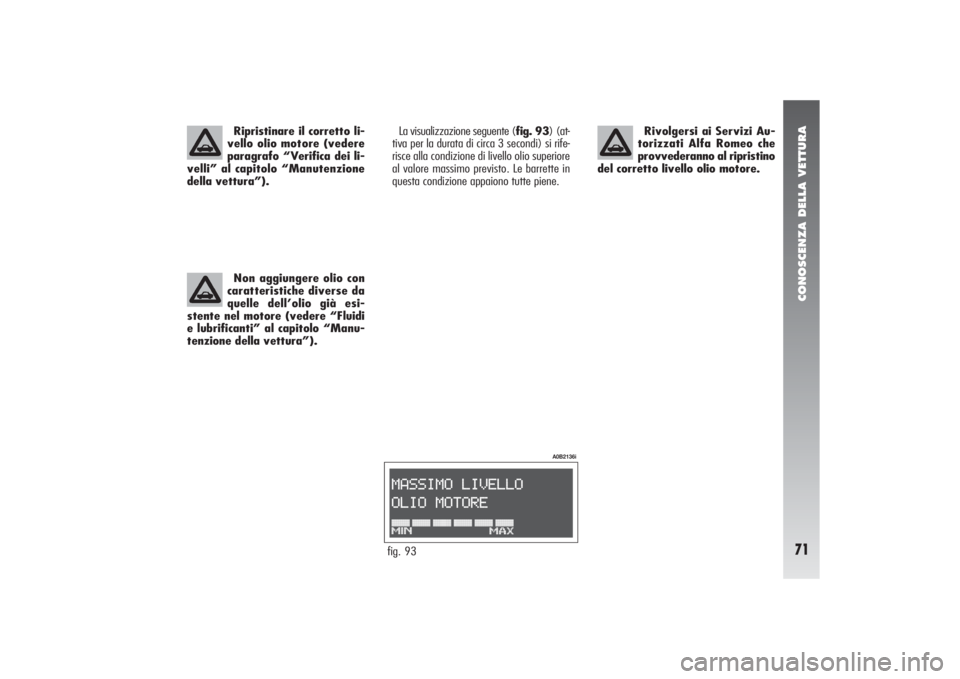 Alfa Romeo 156 2005  Libretto Uso Manutenzione (in Italian) CONOSCENZA DELLA VETTURA71
La visualizzazione seguente (fig. 93) (at-
tiva per la durata di circa 3 secondi) si rife-
risce alla condizione di livello olio superiore
al valore massimo previsto. Le bar