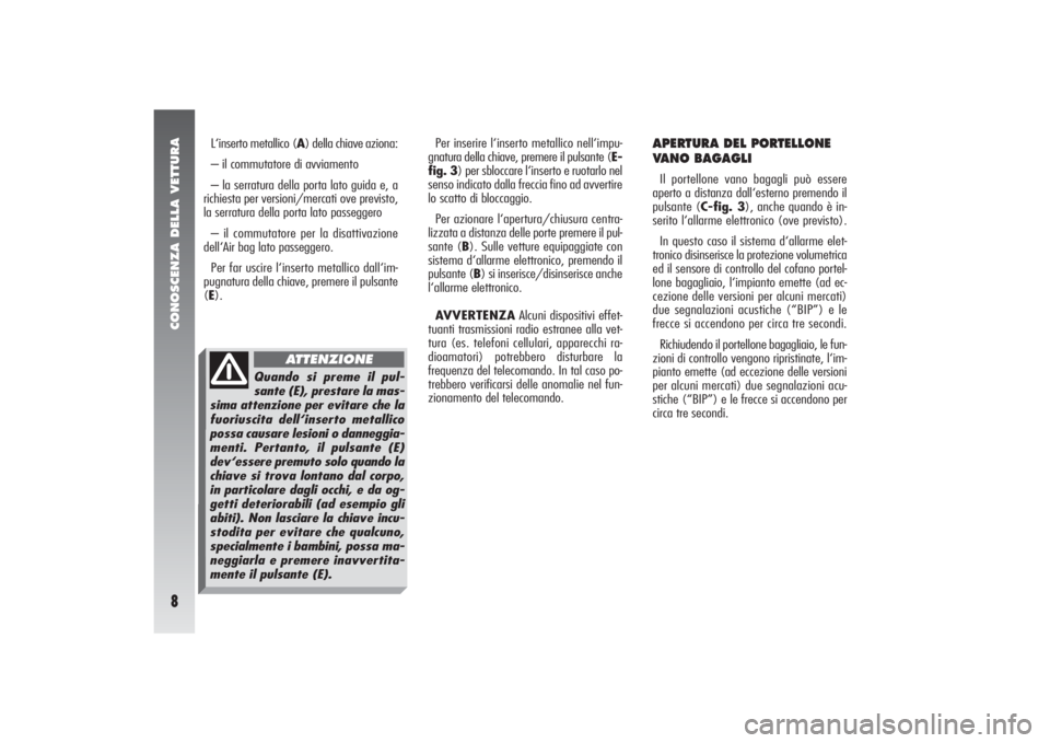 Alfa Romeo 156 2004 Libretto Uso Manutenzione (in Italian) CONOSCENZA DELLA VETTURA8
Per inserire l‘inserto metallico nell‘impu-
gnatura della chiave, premere il pulsante (E-
fig. 3) per sbloccare l‘inserto e ruotarlo nel
senso indicato dalla freccia fi Alfa Romeo 156 2004 Libretto Uso Manutenzione (in Italian) CONOSCENZA DELLA VETTURA8
Per inserire l‘inserto metallico nell‘impu-
gnatura della chiave, premere il pulsante (E-
fig. 3) per sbloccare l‘inserto e ruotarlo nel
senso indicato dalla freccia fi