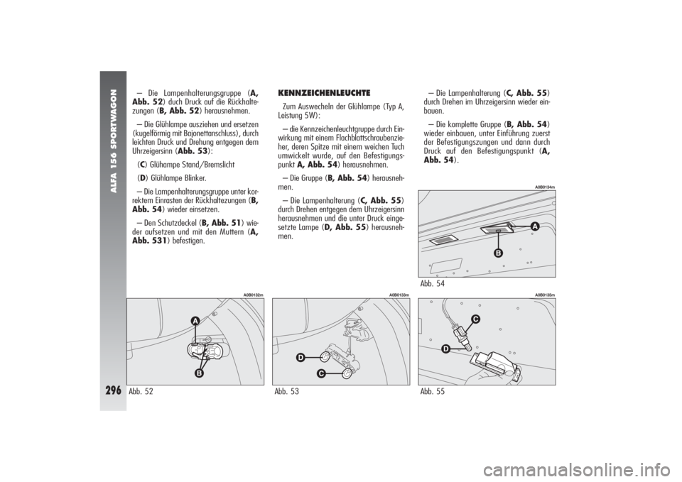 Alfa Romeo 156 2004 Betriebsanleitung (in German) ALFA 156 SPORTWAGON
296
Abb. 55
A0B0135m
– Die Lampenhalterung (C, Abb. 55)
durch Drehen im Uhrzeigersinn wieder ein-
bauen.
– Die komplette Gruppe (B, Abb. 54)
wieder einbauen, unter Einführung Alfa Romeo 156 2004 Betriebsanleitung (in German) ALFA 156 SPORTWAGON
296
Abb. 55
A0B0135m
– Die Lampenhalterung (C, Abb. 55)
durch Drehen im Uhrzeigersinn wieder ein-
bauen.
– Die komplette Gruppe (B, Abb. 54)
wieder einbauen, unter Einführung