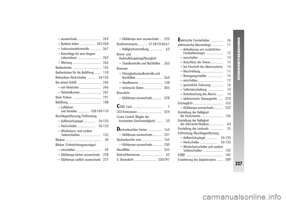 Alfa Romeo 156 2004 Betriebsanleitung (in German) STICHWORTVERZEICHNIS
327
– auswechseln.......................... 269
– Batterie laden ................ 242-268
– Ladezustandskontrolle ............ 267
– Ratschläge für eine längere
Lebens Alfa Romeo 156 2004 Betriebsanleitung (in German) STICHWORTVERZEICHNIS
327
– auswechseln.......................... 269
– Batterie laden ................ 242-268
– Ladezustandskontrolle ............ 267
– Ratschläge für eine längere
Lebens