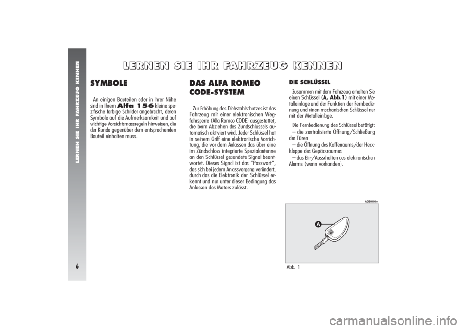 Alfa Romeo 156 2004 Betriebsanleitung (in German) LERNEN SIE IHR FAHRZEUG KENNEN6
DAS ALFA ROMEO
CODE-SYSTEMZur Erhöhung des Diebstahlschutzes ist das
Fahrzeug mit einer elektronischen Weg-
fahrsperre (Alfa Romeo CODE) ausgestattet,
die beim Abziehe Alfa Romeo 156 2004 Betriebsanleitung (in German) LERNEN SIE IHR FAHRZEUG KENNEN6
DAS ALFA ROMEO
CODE-SYSTEMZur Erhöhung des Diebstahlschutzes ist das
Fahrzeug mit einer elektronischen Weg-
fahrsperre (Alfa Romeo CODE) ausgestattet,
die beim Abziehe